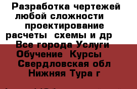 Разработка чертежей любой сложности, 3D-проектирование, расчеты, схемы и др.  - Все города Услуги » Обучение. Курсы   . Свердловская обл.,Нижняя Тура г.
